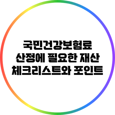 국민건강보험료 산정에 필요한 재산 체크리스트와 포인트