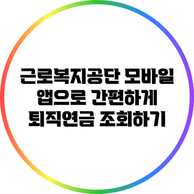 근로복지공단 모바일 앱으로 간편하게 퇴직연금 조회하기