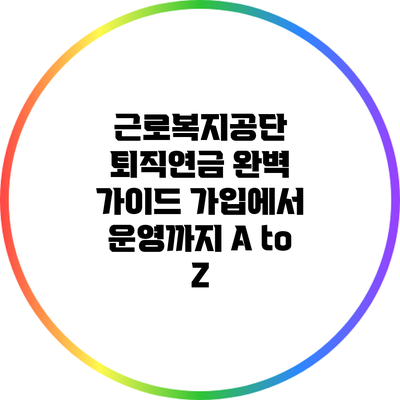 근로복지공단 퇴직연금 완벽 가이드: 가입에서 운영까지 A to Z