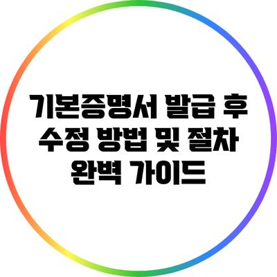 기본증명서 발급 후 수정 방법 및 절차 완벽 가이드