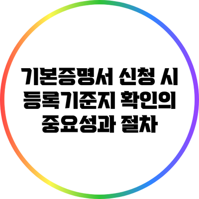 기본증명서 신청 시 등록기준지 확인의 중요성과 절차