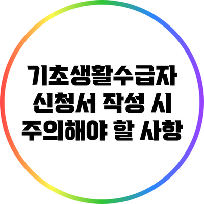 기초생활수급자 신청서 작성 시 주의해야 할 사항