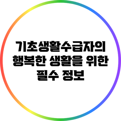 기초생활수급자의 행복한 생활을 위한 필수 정보