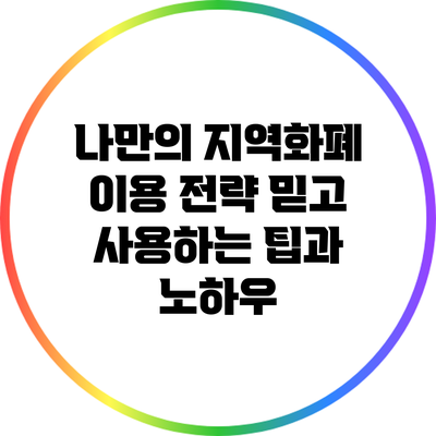 나만의 지역화폐 이용 전략: 믿고 사용하는 팁과 노하우