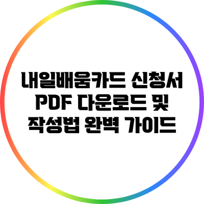 내일배움카드 신청서 PDF 다운로드 및 작성법 완벽 가이드