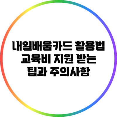 내일배움카드 활용법: 교육비 지원 받는 팁과 주의사항