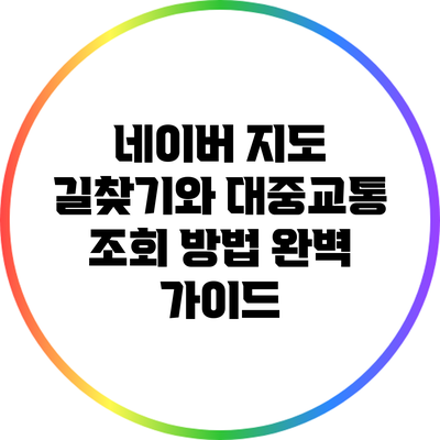 네이버 지도 길찾기와 대중교통 조회 방법 완벽 가이드