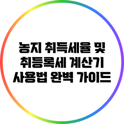 농지 취득세율 및 취등록세 계산기 사용법 완벽 가이드