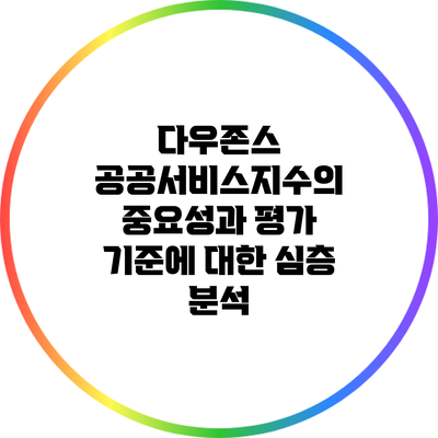 다우존스 공공서비스지수의 중요성과 평가 기준에 대한 심층 분석