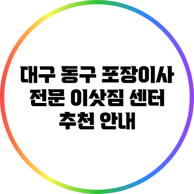 대구 동구 포장이사 전문 이삿짐 센터 추천 안내