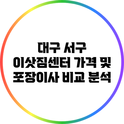 대구 서구 이삿짐센터 가격 및 포장이사 비교 분석