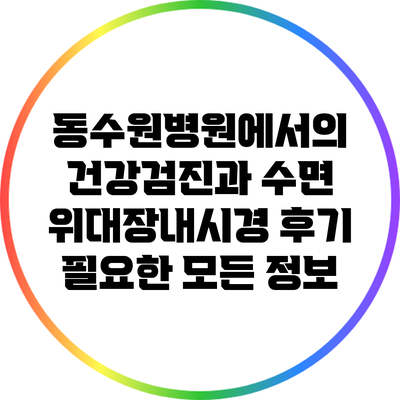 동수원병원에서의 건강검진과 수면 위대장내시경 후기: 필요한 모든 정보