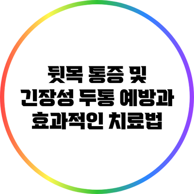 뒷목 통증 및 긴장성 두통 예방과 효과적인 치료법