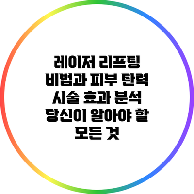 레이저 리프팅 비법과 피부 탄력 시술 효과 분석: 당신이 알아야 할 모든 것