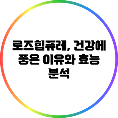 로즈힙퓨레, 건강에 좋은 이유와 효능 분석