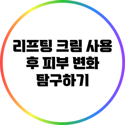 리프팅 크림 사용 후 피부 변화 탐구하기