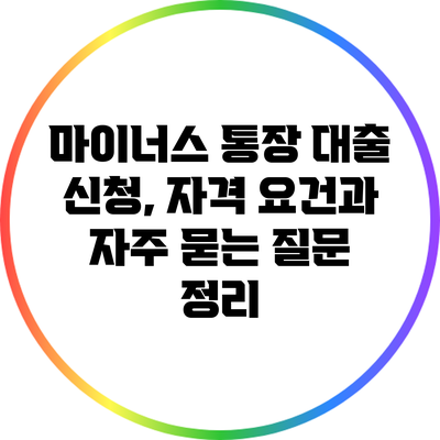 마이너스 통장 대출 신청, 자격 요건과 자주 묻는 질문 정리