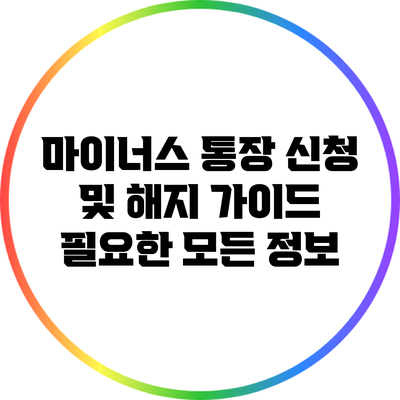 마이너스 통장 신청 및 해지 가이드: 필요한 모든 정보