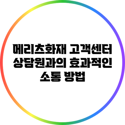 메리츠화재 고객센터 상담원과의 효과적인 소통 방법