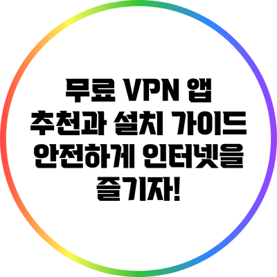 무료 VPN 앱 추천과 설치 가이드: 안전하게 인터넷을 즐기자!