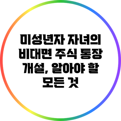 미성년자 자녀의 비대면 주식 통장 개설, 알아야 할 모든 것