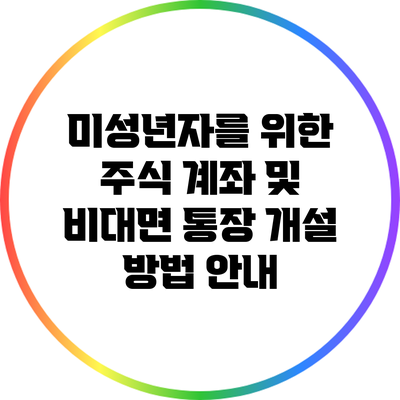 미성년자를 위한 주식 계좌 및 비대면 통장 개설 방법 안내