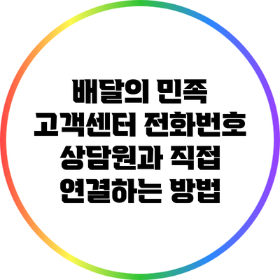 배달의 민족 고객센터 전화번호: 상담원과 직접 연결하는 방법