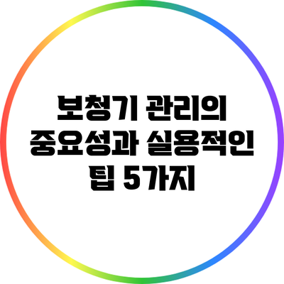 보청기 관리의 중요성과 실용적인 팁 5가지