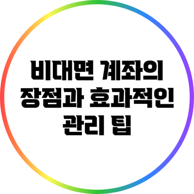 비대면 계좌의 장점과 효과적인 관리 팁