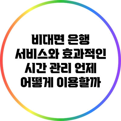 비대면 은행 서비스와 효과적인 시간 관리: 언제 어떻게 이용할까?