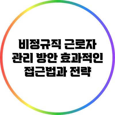 비정규직 근로자 관리 방안: 효과적인 접근법과 전략