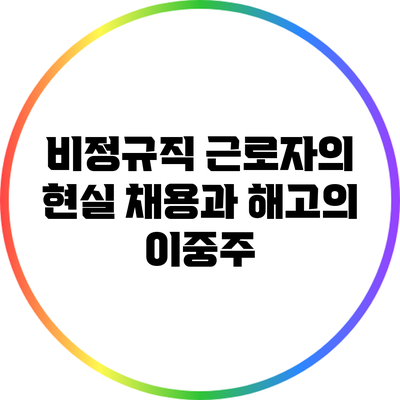 비정규직 근로자의 현실: 채용과 해고의 이중주