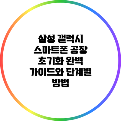 삼성 갤럭시 스마트폰 공장 초기화: 완벽 가이드와 단계별 방법