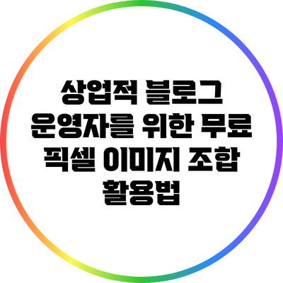 상업적 블로그 운영자를 위한 무료 픽셀 이미지 조합 활용법