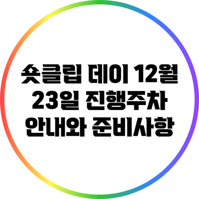 숏클립 데이: 12월 23일 진행주차 안내와 준비사항