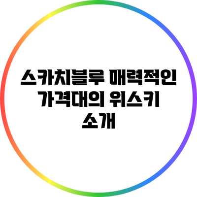 스카치블루: 매력적인 가격대의 위스키 소개