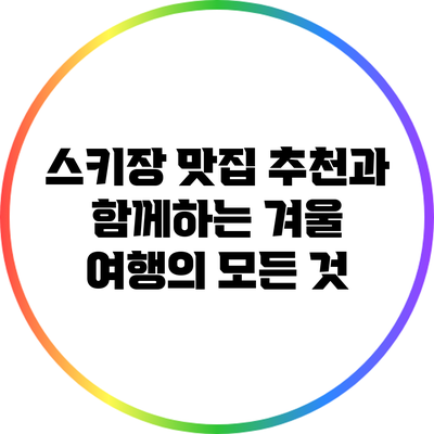 스키장 맛집 추천과 함께하는 겨울 여행의 모든 것