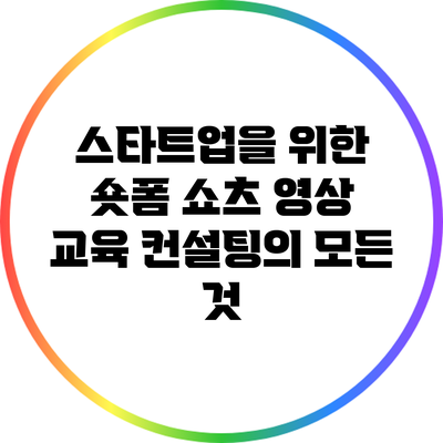 스타트업을 위한 숏폼 쇼츠 영상 교육 컨설팅의 모든 것