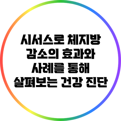 시서스로 체지방 감소의 효과와 사례를 통해 살펴보는 건강 진단