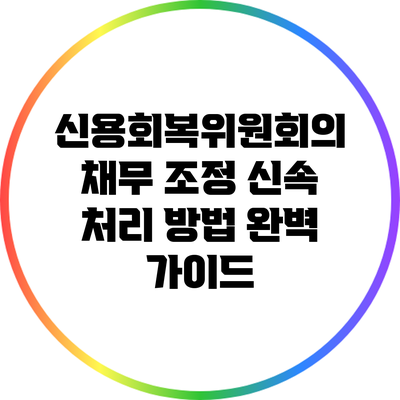 신용회복위원회의 채무 조정 신속 처리 방법 완벽 가이드