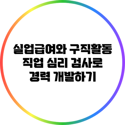 실업급여와 구직활동: 직업 심리 검사로 경력 개발하기