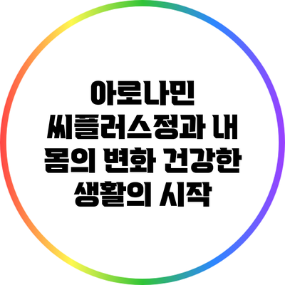 아로나민 씨플러스정과 내 몸의 변화: 건강한 생활의 시작