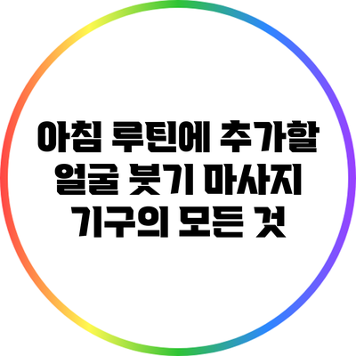 아침 루틴에 추가할 얼굴 붓기 마사지 기구의 모든 것