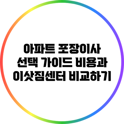 아파트 포장이사 선택 가이드: 비용과 이삿짐센터 비교하기