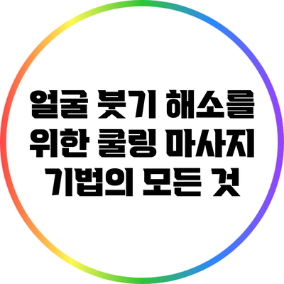 얼굴 붓기 해소를 위한 쿨링 마사지 기법의 모든 것