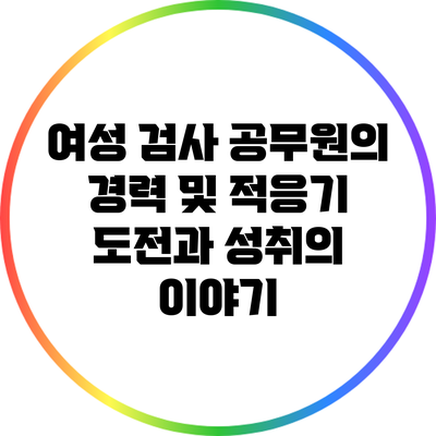 여성 검사 공무원의 경력 및 적응기: 도전과 성취의 이야기