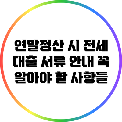 연말정산 시 전세 대출 서류 안내: 꼭 알아야 할 사항들