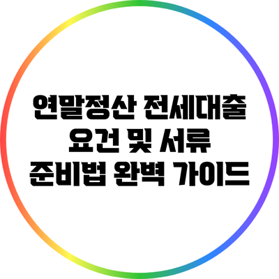 연말정산 전세대출 요건 및 서류 준비법 완벽 가이드