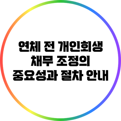 연체 전 개인회생 채무 조정의 중요성과 절차 안내