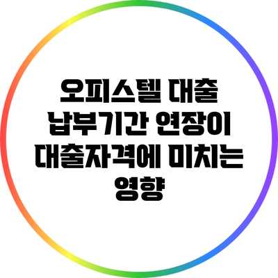 오피스텔 대출: 납부기간 연장이 대출자격에 미치는 영향